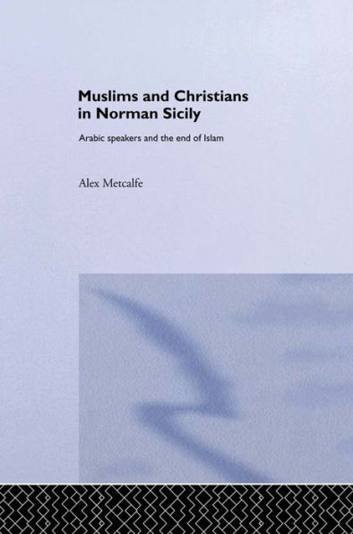 Muslims and Christians in Norman Sicily: Arabic-Speakers and the End of Islam