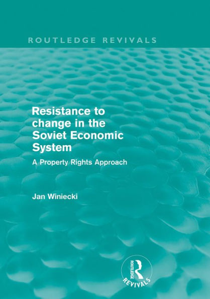Resistance to Change in the Soviet Economic System (Routledge Revivals): A property rights approach