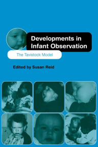 Title: Developments in Infant Observation: The Tavistock Model, Author: Susan Reid