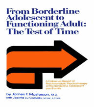 Title: From Borderline Adolescent to Functioning Adult: The Test of Time, Author: James F. Masterson