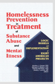 Title: Homelessness Prevention in Treatment of Substance Abuse and Mental Illness: Logic Models and Implementation of Eight American Projects, Author: Kendon J Conrad