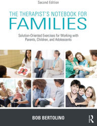 Title: The Therapist's Notebook for Families: Solution-Oriented Exercises for Working With Parents, Children, and Adolescents, Author: Bob Bertolino
