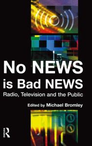 Title: No News is Bad News: Radio, Television and the Public, Author: Michael Bromley
