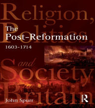 Title: The Post-Reformation: Religion, Politics and Society in Britain, 1603-1714, Author: John Spurr