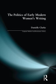 Title: The Politics of Early Modern Women's Writing, Author: Danielle Clarke