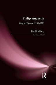 Title: Philip Augustus: King of France 1180-1223, Author: Jim Bradbury