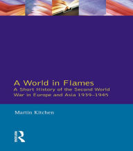 Title: A World in Flames: A Short History of the Second World War in Europe and Asia 1939-1945, Author: Martin Kitchen
