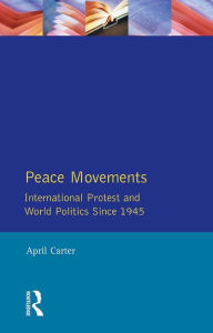 Title: Peace Movements: International Protest and World Politics Since 1945, Author: April Carter