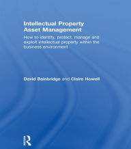 Title: Intellectual Property Asset Management: How to identify, protect, manage and exploit intellectual property within the business environment, Author: Claire Howell