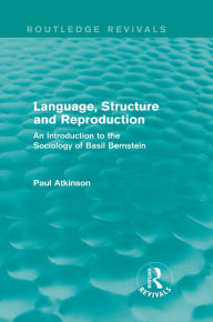 Title: Language, Structure and Reproduction (Routledge Revivals): An Introduction to the Sociology of Basil Bernstein, Author: Paul Atkinson