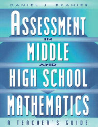 Title: Assessment in Middle and High School Mathematics: A Teacher's Guide, Author: Daniel Brahier