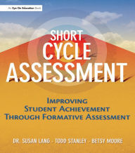 Title: Short Cycle Assessment: Improving Student Achievement Through Formative Assessment, Author: Susan Lang