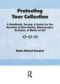 Title: Protecting Your Collection: A Handbook, Survey, & Guide for the Security of Rare Books, Manuscripts, Archives, & Works of Art, Author: Slade Richard Gandert