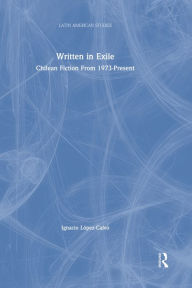 Title: Written in Exile: Chilean Fiction From 1973-Present, Author: Ignacio Lopez-Calvo