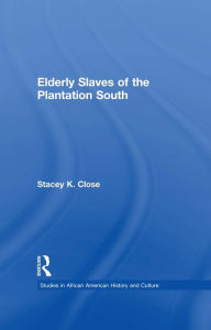 Title: Elderly Slaves of the Plantation South, Author: Stacey K. Close