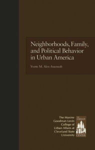 Title: Neighborhoods, Family, and Political Behavior in Urban America: Political Behavior & Orientations, Author: Yvette Alex-Assensoh