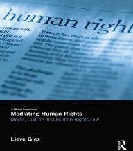 Title: Mediating Human Rights: Media, Culture and Human Rights Law, Author: Lieve Gies