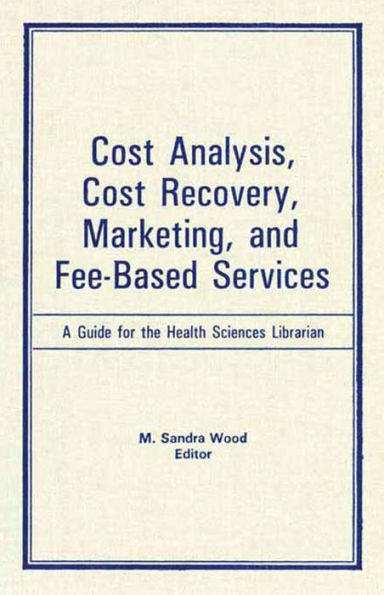 Cost Analysis, Cost Recovery, Marketing and Fee-Based Services: A Guide for the Health Sciences Librarian