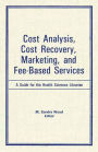 Cost Analysis, Cost Recovery, Marketing and Fee-Based Services: A Guide for the Health Sciences Librarian