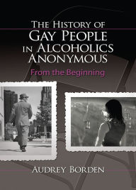 Title: The History of Gay People in Alcoholics Anonymous: From the Beginning, Author: Audrey Borden