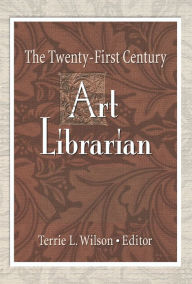 Title: The Twenty-First Century Art Librarian, Author: Terrie Wilson