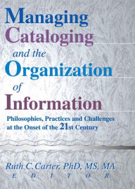 Title: Managing Cataloging and the Organization of Information: Philosophies, Practices and Challenges at the Onset of the 21st Century, Author: Ruth C Carter