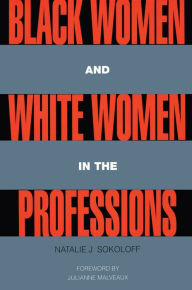Title: Black Women and White Women in the Professions: Occupational Segregation by Race and Gender, 1960-1980, Author: Natalie J. Sokoloff