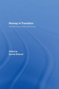 Title: Norway in Transition: Transforming a Stable Democracy, Author: Oyvind Osterud