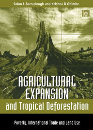 Title: Agricultural Expansion and Tropical Deforestation: International Trade, Poverty and Land Use, Author: Solon L. Barraclough