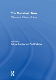 Title: The Messianic Now: Philosophy, Religion, Culture, Author: Arthur Bradley