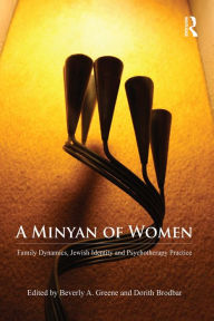 Title: A Minyan of Women: Family Dynamics, Jewish Identity and Psychotherapy Practice, Author: Beverly Greene