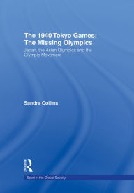 Title: The 1940 Tokyo Games: The Missing Olympics: Japan, the Asian Olympics and the Olympic Movement, Author: Sandra Collins