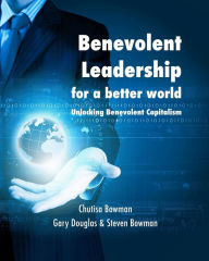 Title: Benevolent Leadership for a better world: Unlocking Benevolent Capitalism, Author: Steven Bowman