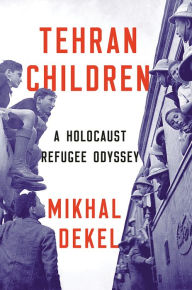 Title: Tehran Children: A Holocaust Refugee Odyssey, Author: Mikhal Dekel