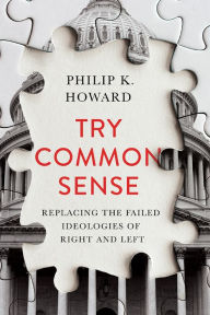 Title: Try Common Sense: Replacing the Failed Ideologies of Right and Left, Author: Philip K. Howard