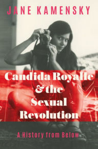 Title: Candida Royalle and the Sexual Revolution: A History from Below, Author: Jane Kamensky