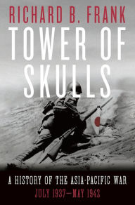 Title: Tower of Skulls: A History of the Asia-Pacific War, July 1937-May 1942, Author: Richard B. Frank