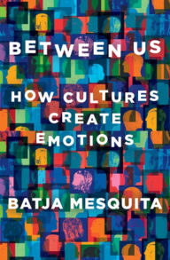 Title: Between Us: How Cultures Create Emotions, Author: Batja Mesquita