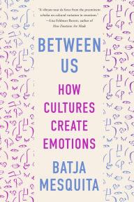 Title: Between Us: How Cultures Create Emotions, Author: Batja Mesquita