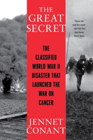 Title: The Great Secret: The Classified World War II Disaster that Launched the War on Cancer, Author: Jennet  Conant