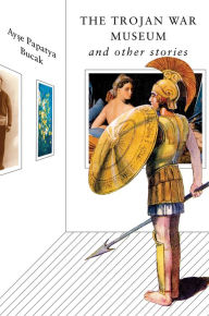 Title: The Trojan War Museum: And Other Stories, Author: Ayse Papatya Bucak