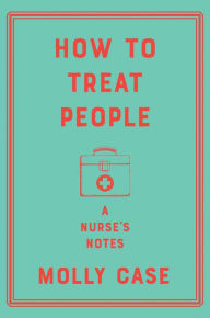Free download for ebook How to Treat People: A Nurse's Notes by Molly Case in English 9781324003465 iBook CHM