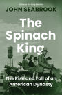 The Spinach King: The Rise and Fall of an American Dynasty