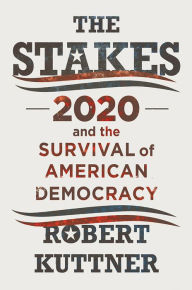 Title: The Stakes: 2020 and the Survival of American Democracy, Author: Robert Kuttner