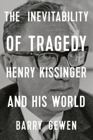 Title: The Inevitability of Tragedy: Henry Kissinger and His World, Author: Barry Gewen