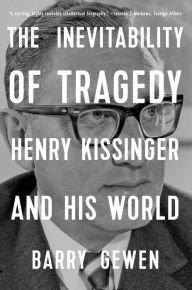 Title: The Inevitability of Tragedy: Henry Kissinger and His World, Author: Barry Gewen