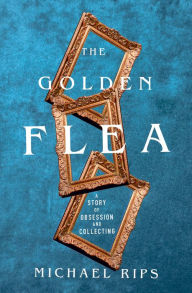 Title: The Golden Flea: A Story of Obsession and Collecting, Author: Michael Rips