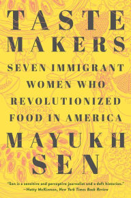 Title: Taste Makers: Seven Immigrant Women Who Revolutionized Food in America, Author: Mayukh Sen