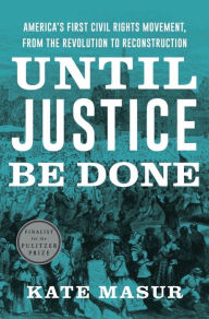 Title: Until Justice Be Done: America's First Civil Rights Movement, from the Revolution to Reconstruction, Author: Kate Masur