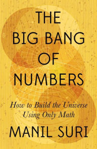 Title: The Big Bang of Numbers: How to Build the Universe Using Only Math, Author: Manil Suri